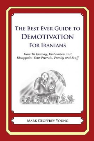 Książka The Best Ever Guide to Demotivation for Iranians: How To Dismay, Dishearten and Disappoint Your Friends, Family and Staff Mark Geoffrey Young