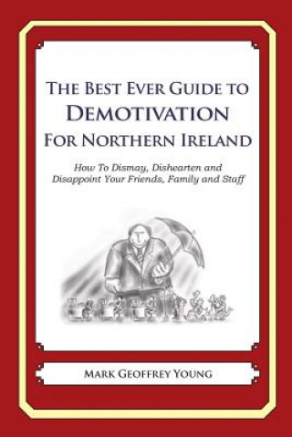 Carte The Best Ever Guide to Demotivation for Northern Ireland: How To Dismay, Dishearten and Disappoint Your Friends, Family and Staff Mark Geoffrey Young