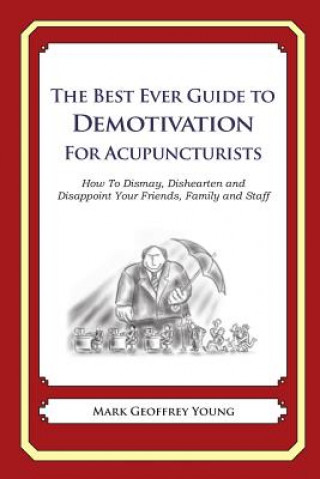 Könyv The Best Ever Guide to Demotivation for Acupuncturists: How To Dismay, Dishearten and Disappoint Your Friends, Family and Staff Mark Geoffrey Young