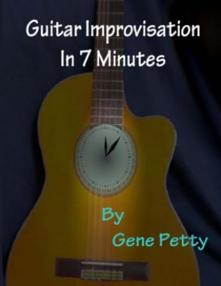 Kniha Guitar Improvisation In 7 Minutes: How To Improvise On Guitar And Sound Like You Know What You Are Doing Gene Petty