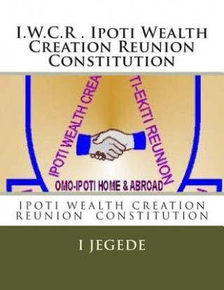 Книга THE CONSTITUTION, of Ipoti Wealth Creation Reunion: THE CONSTITUTION, of Ipoti Wealth Creation Reunion I O Jegede