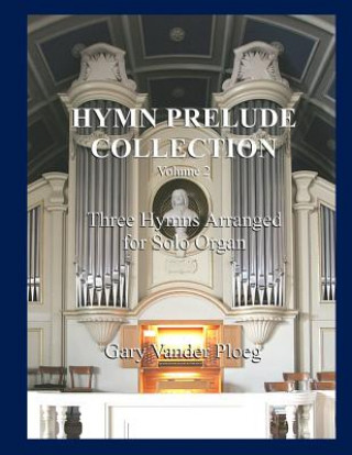 Livre Hymn Prelude Collection Vol. 2: Three Hymns Arranged for Solo Organ Gary Vander Ploeg