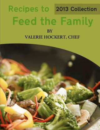 Книга Recipes to Feed the Family: 2013 Collection Valerie Hockert Chef