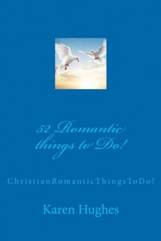Könyv 52 Romantic things to Do!: Christian Romantic Things To Do! Karen E Hughes