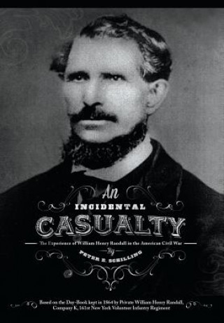 Carte An Incidental Casualty: The Experience of William Randall in the Civil War Peter E Schilling