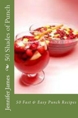 Książka 50 Shades of Punch: 50 Fast & Easy Punch Recipes Jennifer James