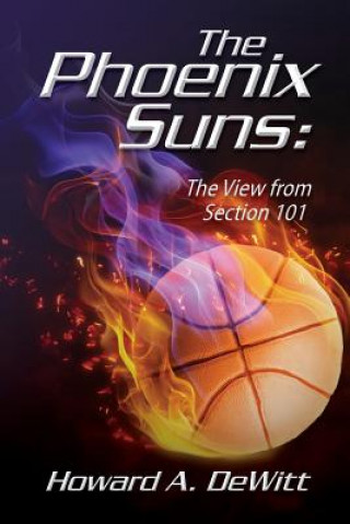 Kniha The Phoenix Suns: The View From Section 101 Howard A DeWitt