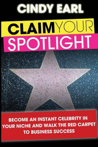 Knjiga Claim Your Spotlight: Become an Instant Expert in Your Niche & Walk the Red Carpet to Business Success Cindy Earl