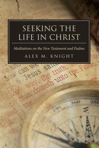 Książka Seeking The Life In Christ: Meditations on the New Testament and Psalms Alex M Knight