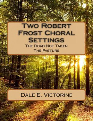 Livre Two Robert Frost Choral Settings: The Road Not Taken and The Pasture Dale E Victorine