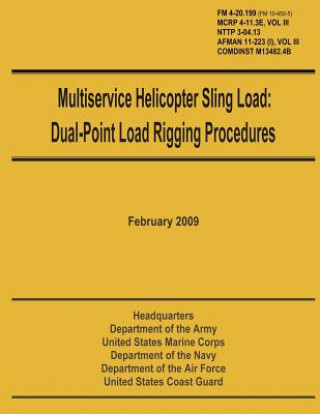 Carte Multiservice Helicopter Sling Load: Dual-Point Load Rigging Procedures: Field Manual 4-20.199 (FM 10-450-5), MCRP 4-11.3E, Vol. III, NTTP 3-04.13, AFM U S Government Department of the Army