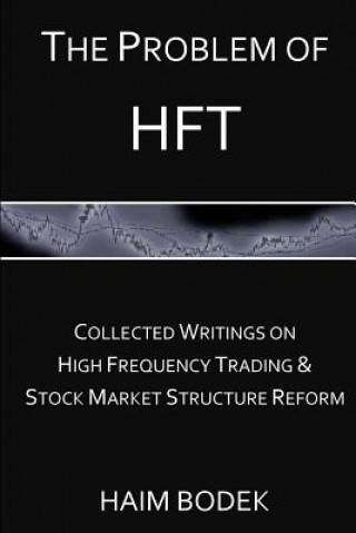 Book The Problem of HFT: Collected Writings on High Frequency Trading & Stock Market Structure Reform Haim Bodek