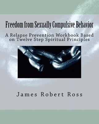 Książka Freedom from Sexually Compulsive Behavior: A Relapse Prevention Workbook Based on Twelve Step Spiritual Principles Dr James Robert Ross Ph D