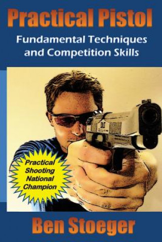 Knjiga Practical Pistol: Fundamental Techniques and Competition Skills Ben Stoeger