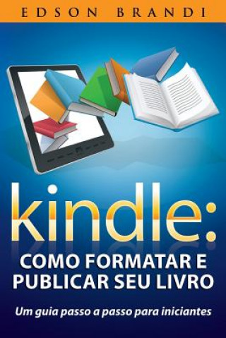 Carte Kindle: Como Formatar E Publicar Seu Livro - Um Guia Passo a Passo Para Iniciantes Edson Brandi