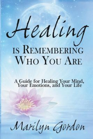 Kniha Healing is Remembering Who You Are: A Guide for Healing Your Mind, Your Emotions, and Your Life Marilyn Gordon