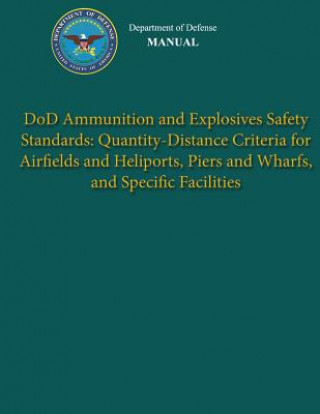 Kniha Department of Defense Manual - DoD Ammunition and Explosives Safety Standards: Quantity-Distance Criteria for Airfields and Heliports, Piers and Wharf Department of Defense