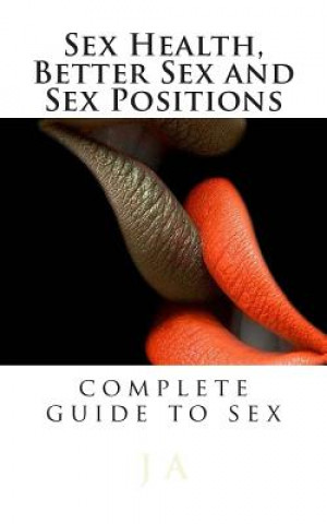 Könyv Sex Health, Better Sex and Sex Positions: complete guide to sex J A