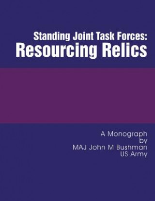 Kniha Standing Joint Task Forces: Resourcing Relics Maj John M Bushman