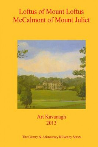 Knjiga Loftus of Mount Loftus McCalmont of Mount Juliet: The Gentry & Aristocracy Kilkenny- Loftus of Mount Loftus & McCalmont of Mount Juliet Art Kavanagh