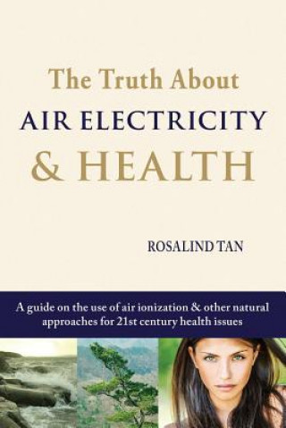 Livre The Truth About Air Electricity & Health: A guide on the use of air ionization and other natural approaches for 21st century health issues Rosalind Tan