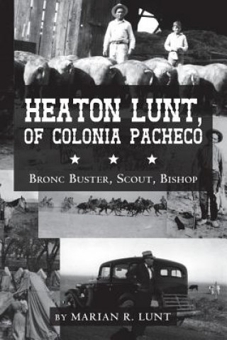 Knjiga Heaton Lunt, Of Colonia Pacheco: Bronc Buster, Scout, Bishop Marian R Lunt