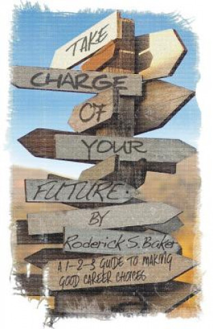 Kniha Take Charge of Your Future: A 1-2-3 Guide to Making Good Career Choices Roderick S Baker