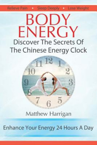 Kniha Body Energy: Discover The Secrets Of The Chinese Body Energy Clock Matthew Harrigan