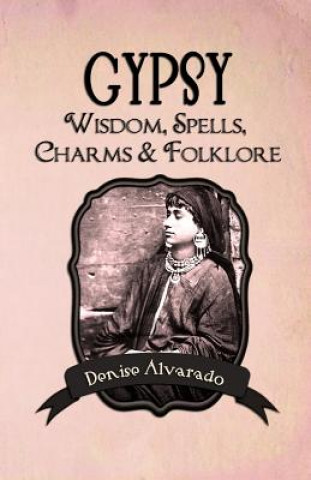 Kniha Gypsy Wisdom, Spells, Charms and Folklore Denise Alvarado
