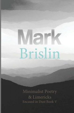 Könyv Minimalist Poetry and Limericks: Encased in Dust Book Five Mark I Brislin