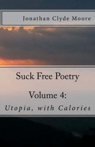 Kniha Suck Free Poetry Volume 4: : Utopia, with Calories Jonathan Clyde Moore