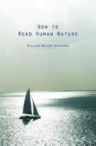 Carte How to Read Human Nature: Its Inner States and Outer Forms William Walker Atkinson
