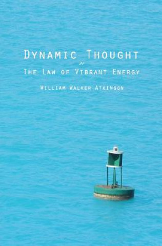 Kniha Dynamic Thought: Or The Law of Vibrant Energy William Walker Atkinson