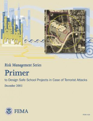 Kniha Risk Management Series: Primer to Design Safe School Projects in Case of Terrorist Attacks (FEMA 428 / December 2003) U S Department of Homeland Security