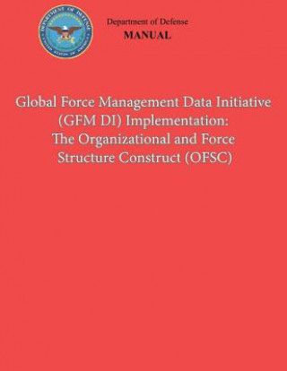 Kniha Global Force Management Data Initiative (GFMDI) Implementation: The Organization and Force Structure Construct (OFSC) (DoD 8260.03, Volume 2) Department of Defense