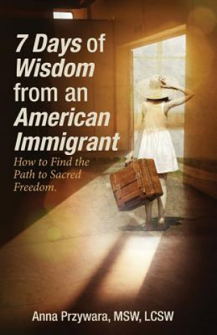 Carte 7 Days of Wisdom from an American Immigrant: How to Find the Path to Sacred Freedom Mswlcsw Anna Przywara