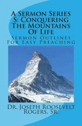 Knjiga A Sermon Series S: Conquering The Mountains Of Life: Sermon Outlines For Easy Preaching Sr Dr Joseph Roosevelt Rogers