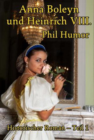Könyv Anna Boleyn und Heinrich VIII.: Historischer Roman - Teil 1 Phil Humor