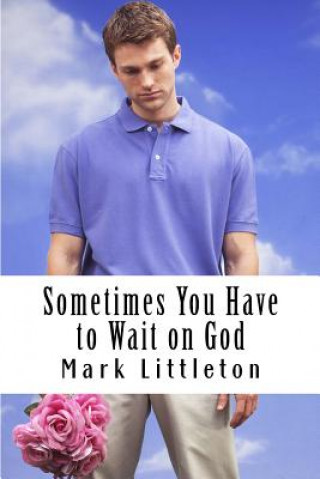 Kniha Sometimes You Have to Wait on God: God Will Answer and Act, But In His Time, Not Yours Mark R Littleton