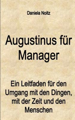 Kniha Augustinus für Manager: Ein Leitfaden für den Umgang mit den Dingen, mit der Zeit und mit den Menschen Daniela Noitz