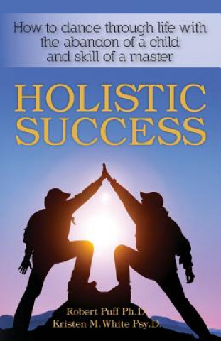 Carte Holistic Success: How to dance through life with the abandon of a child and the skill of a master Robert Puff Ph D