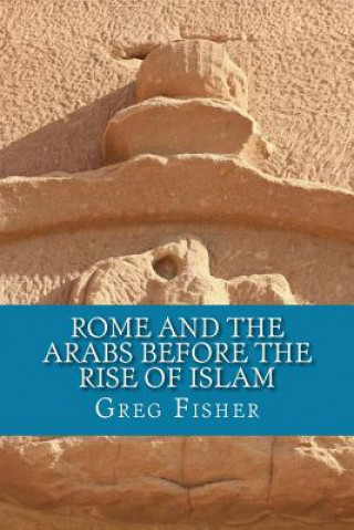 Kniha Rome and the Arabs Before the Rise of Islam: A Brief Introduction Greg Fisher