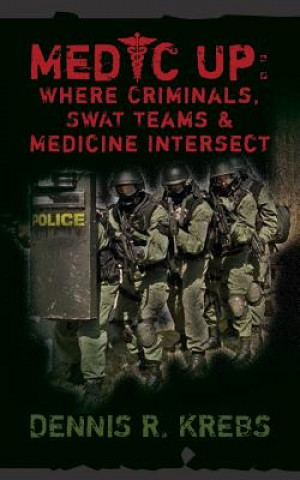 Kniha Medic Up: Where Criminals, SWAT Teams & Medicine Intersect Dennis R Krebs