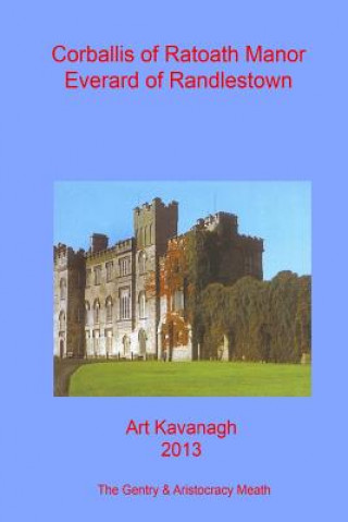 Kniha Corballis of Ratoath Manor Everard of Randlestown: The Landed Gentry & Aristocracy Meath - Corballis of Ratoath Manor & Everard of Randlestown Art Kavanagh