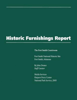 Könyv Historic Furnishings Report - The Fort Smith Courtroom National Park Service