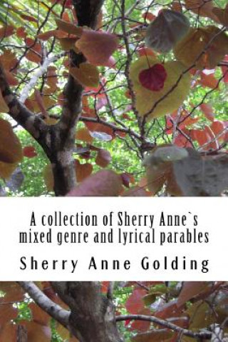 Knjiga A collection of Sherry Anne`s mixed genre and lyrical parables MS Sherry Anne Golding