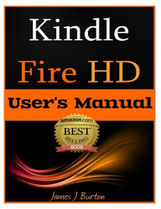 Carte Kindle Fire HD: How to Use Your Tablet With Ease: The Ultimate Guide to Getting Started, Tips, Tricks, Applications and More James J Burton