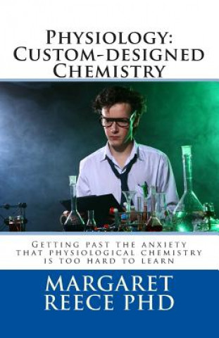 Livre Physiology: Custom-designed Chemistry: Getting past the anxiety that physiological chemistry is too hard to learn Dr Margaret Thompson Reece Phd