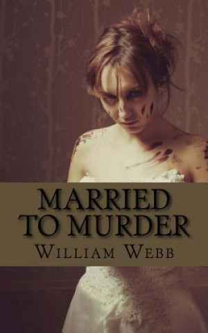Carte Married to Murder: The Bizarre and True Accounts of People Who Married Murderers William Webb