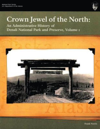 Книга Crown Jewel of the North: An Administrative History of Denali National Park & Preserve, Volume 1 National Park Service